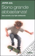 Sono grande abbastanza! Stare accanto a tuo figlio adolescente libro