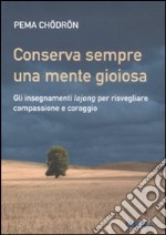 Conserva sempre una mente gioiosa. Gli insegnamenti lojong per risvegliare compassione e coraggio libro