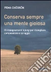 Conserva sempre una mente gioiosa. Gli insegnamenti lojong per risvegliare compassione e coraggio libro di Chödrön Pema