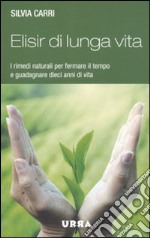 Elisir di lunga vita. I rimedi naturali per fermare il tempo e guadagnare dieci anni di vita libro