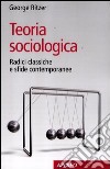 Teoria sociologica. Radici classiche e sfide contemporanee libro