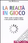 La realtà in gioco. Perché i giochi ci rendono migliori e come possono cambiare il mondo libro