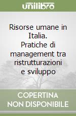 Risorse umane in Italia. Pratiche di management tra ristrutturazioni e sviluppo libro