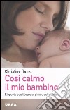 Così calmo il mio bambino. Risposte equilibrate al pianto del neonato libro