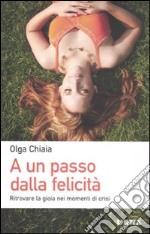 A un passo dalla felicità. Ritrovare la gioia nei momenti di crisi libro