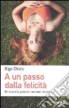 A un passo dalla felicità. Ritrovare la gioia nei momenti di crisi libro di Chiaia Olga