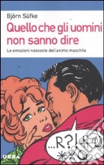 Quello che gli uomini non sanno dire. Le emozioni nascoste dell'animo maschile libro