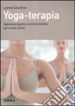 Yoga-terapia. Sapienza yogica e scienza medica per la tua salute