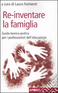 Re-inventare la famiglia. Guida teorico-pratica per i professionisti dell'educazione