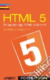 HTML 5. Sviluppare oggi il web di domani libro