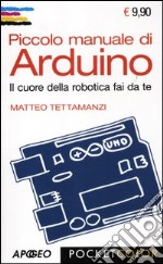 Piccolo manuale di Arduino. Il cuore della robotica fai da te libro