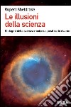 Le illusioni della scienza. 10 dogmi della scienza moderna posti sotto esame libro di Sheldrake Rupert