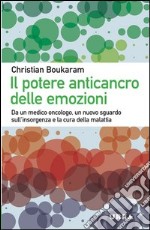 Il potere anticancro delle emozioni. Da un medico oncologo, un nuovo sguardo sull'insorgenza e la cura della malattia