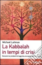 La Kabbalah in tempi di crisi. Soluzioni ai problemi di oggi da una sapienza millenaria libro