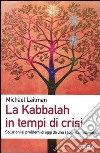 La Kabbalah in tempi di crisi. Soluzioni ai problemi di oggi da una sapienza millenaria libro
