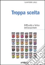 Troppa scelta. Difficoltà e fatica dell'acquistare libro