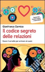 Il codice segreto delle relazioni. Usare il cervello per arrivare al cuore libro