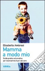 Mamma a modo mio. Guida pratica ed emotiva per neomamme fuori dal coro libro