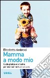 Mamma a modo mio. Guida pratica ed emotiva per neomamme fuori dal coro libro