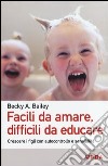 Facili da amare; difficili da educare. Crescere i figli con autocontrollo e sensibilità libro