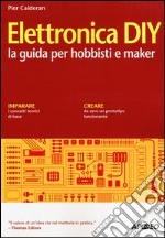 Elettronica diy. La guida per hobbisti e maker libro