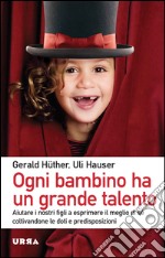 Ogni bambino ha un grande talento. Aiutare i nostri figli a esprimere il meglio di sé coltivandone le doti e predisposizioni libro