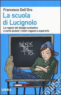La scuola di Lucignolo. Le ragioni del disagio scolastico e come aiuta re i nostri figli a superarlo libro