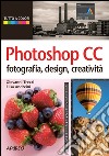 Photoshop CC. Fotografia, design, creatività libro