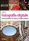 Fotografia digitale. La fotocamera, lo scatto, l'elaborazione libro