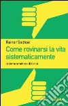 Come rovinarsi la vita sistematicamente (e come smettere di farlo) libro