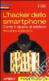 L'hacker dello smartphone. Come ti spiano al telefono libro