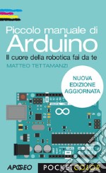 Piccolo manuale di Arduino. Il cuore della robotica fai da te libro