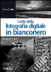 L'arte della fotografia digitale in bianconero libro