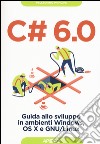 C# 6.0. Guida allo sviluppo in ambienti Windows, OS X e GNU/Linux libro
