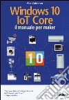 Windows 10 IoT core. Il manuale per maker libro di Calderan Pier