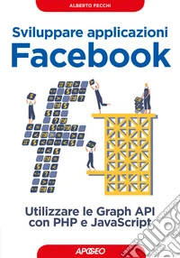 Sviluppare applicazioni Facebook. Sfruttare le graph API con PHP e Javascript