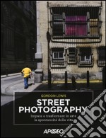 Street photography. Impara a trasformare in arte la spontaneità della vita