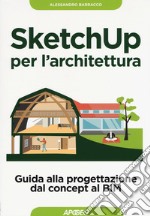 Sketchup per l'architettura. Guida alla progettazione dal concept al BIM libro