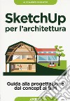 Sketchup per l'architettura. Guida alla progettazione dal concept al BIM libro