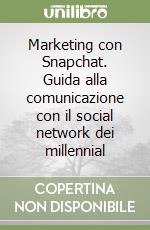 Marketing con Snapchat. Guida alla comunicazione con il social network dei millennial libro