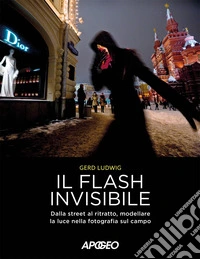 Il flash invisibile. Dalla street al ritratto, modellare le luce nella fotografia sul campo libro