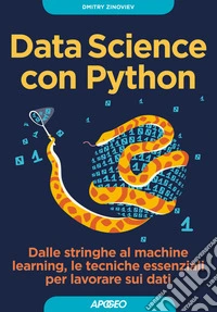 Data Science con Python. Dalle stringhe al machine learning, le tecniche essenziali per lavorare sui dati