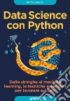 Data Science con Python. Dalle stringhe al machine learning, le tecniche essenziali per lavorare sui dati libro