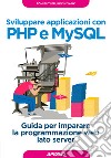 Sviluppare applicazioni con PHP e MySQL. Guida per imparare la programmazione web lato server libro