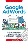 Google AdWords. Guida strategica all'advertising e al search marketing libro di Tamponi Emanuele