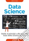 Data science. Guida ai principi e alle tecniche base della scienza dei dati libro