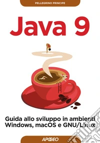 Java 9. Guida allo sviluppo in ambienti Windows, macOS e GNU/Linux