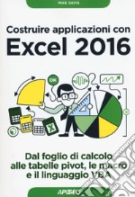 Costruire applicazioni con Excel 2016. Dal foglio di calcolo alle tabelle pivot, le macro e il linguaggio VBA libro