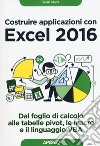 Costruire applicazioni con Excel 2016. Dal foglio di calcolo alle tabelle pivot, le macro e il linguaggio VBA libro