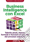 Business intelligence con Excel. Tabelle pivot, macro, formule e funzioni al servizio dei processi aziendali libro di Borazzo Francesco Rolfo Angelo